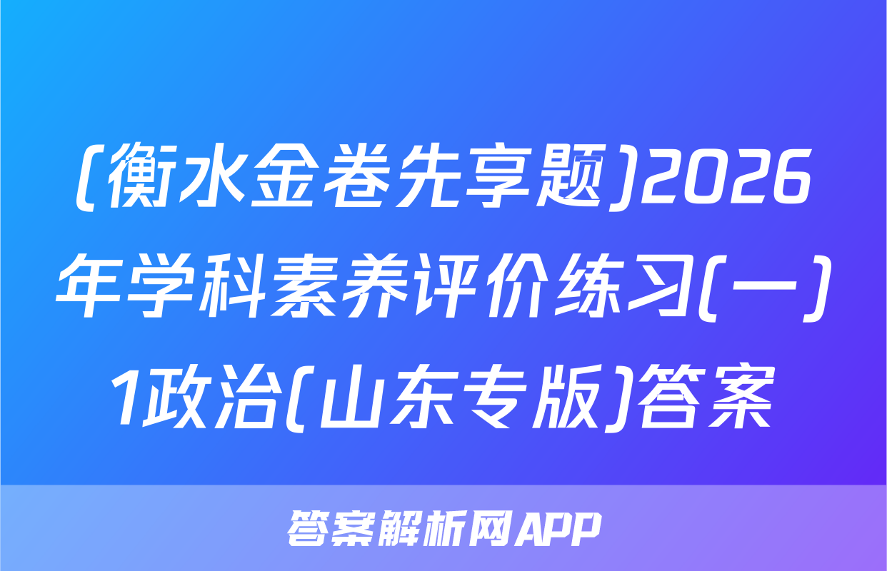 (衡水金卷先享题)2026年学科素养评价练习(一)1政治(山东专版)答案
