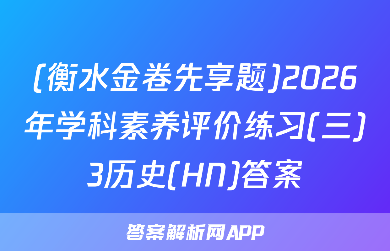 (衡水金卷先享题)2026年学科素养评价练习(三)3历史(HN)答案