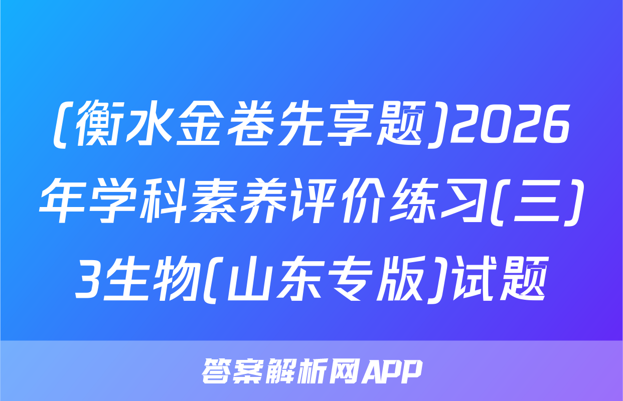 (衡水金卷先享题)2026年学科素养评价练习(三)3生物(山东专版)试题