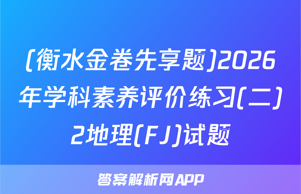 (衡水金卷先享题)2026年学科素养评价练习(二)2地理(FJ)试题