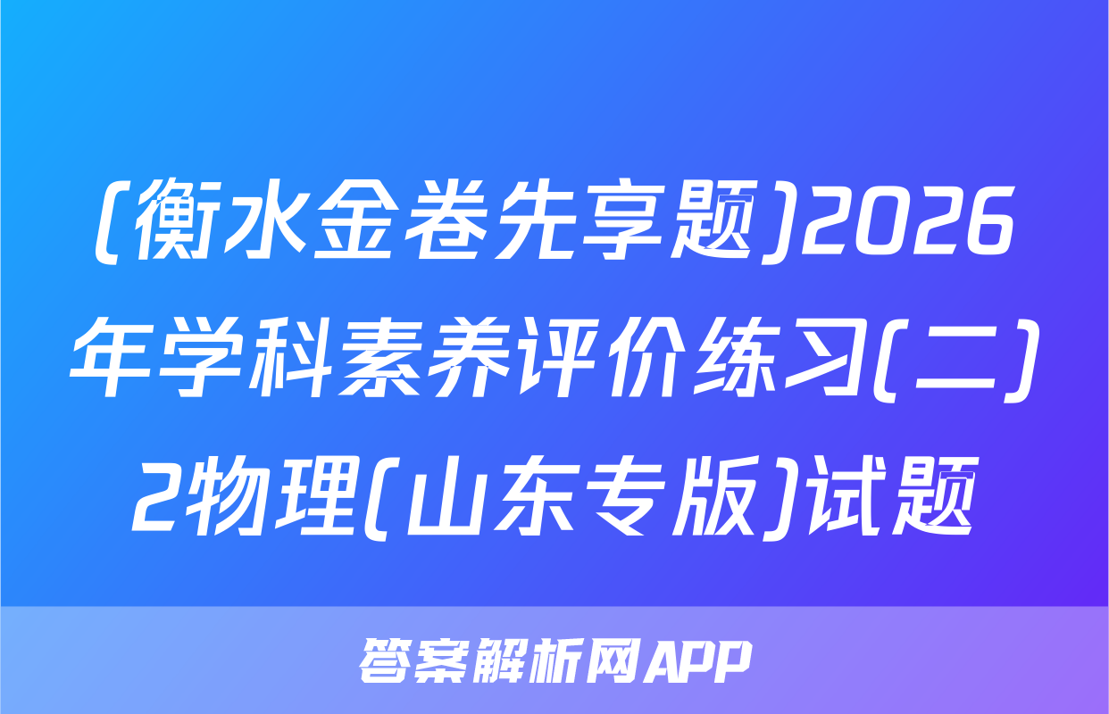 (衡水金卷先享题)2026年学科素养评价练习(二)2物理(山东专版)试题