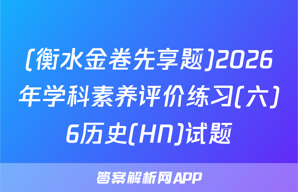 (衡水金卷先享题)2026年学科素养评价练习(六)6历史(HN)试题