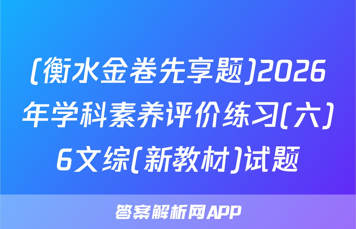 (衡水金卷先享题)2026年学科素养评价练习(六)6文综(新教材)试题