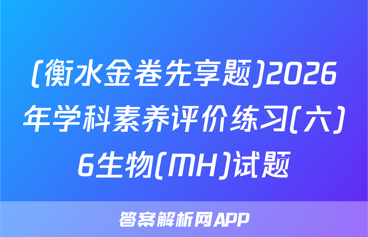 (衡水金卷先享题)2026年学科素养评价练习(六)6生物(MH)试题