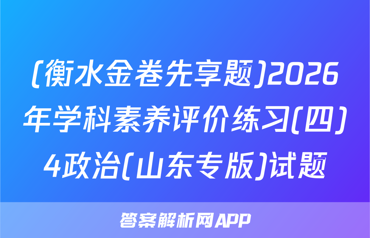 (衡水金卷先享题)2026年学科素养评价练习(四)4政治(山东专版)试题