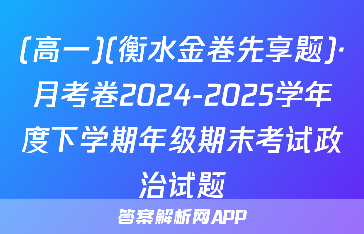 (高一)(衡水金卷先享题)·月考卷2024-2025学年度下学期年级期末考试政治试题