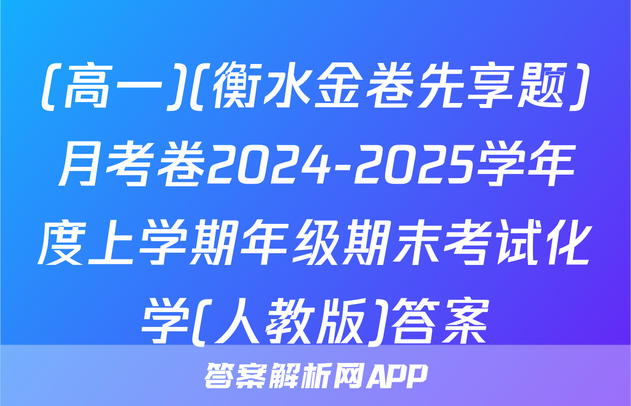 (高一)(衡水金卷先享题)月考卷2024-2025学年度上学期年级期末考试化学(人教版)答案