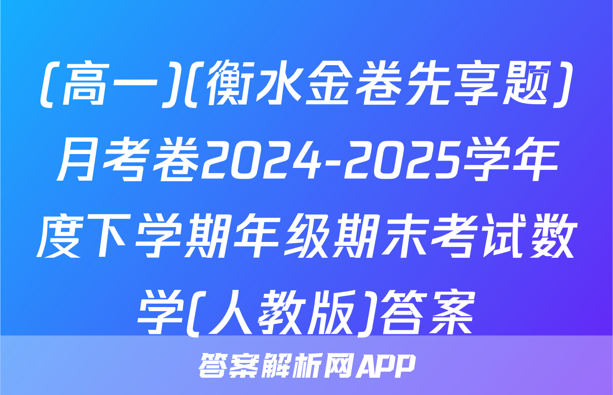 (高一)(衡水金卷先享题)月考卷2024-2025学年度下学期年级期末考试数学(人教版)答案