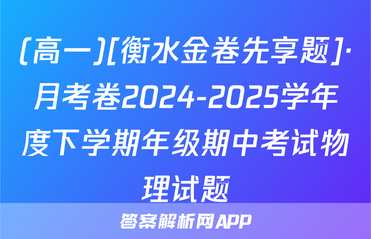 (高一)[衡水金卷先享题]·月考卷2024-2025学年度下学期年级期中考试物理试题