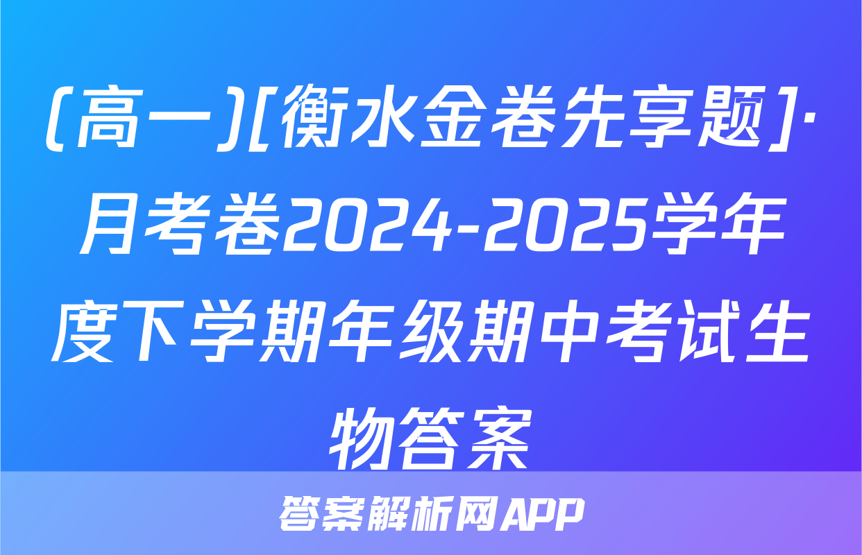 (高一)[衡水金卷先享题]·月考卷2024-2025学年度下学期年级期中考试生物答案