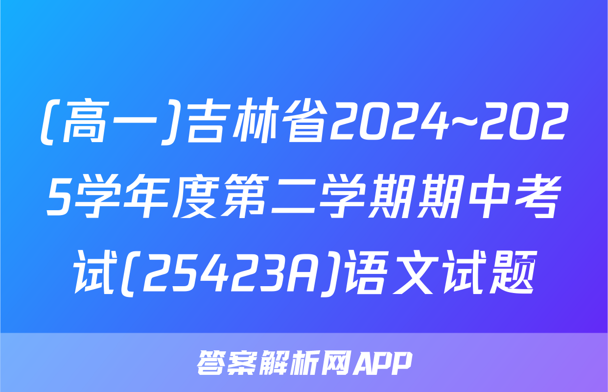 (高一)吉林省2024~2025学年度第二学期期中考试(25423A)语文试题