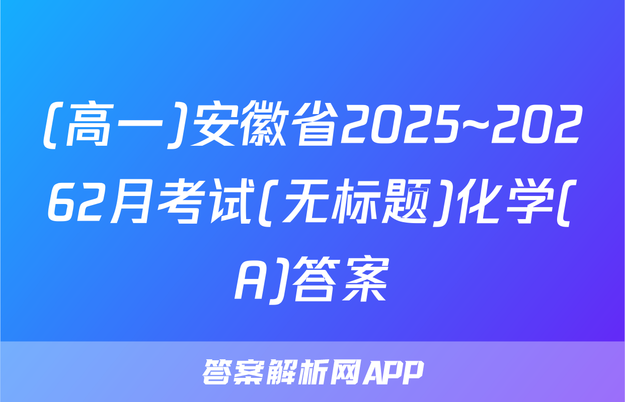 (高一)安徽省2025~20262月考试(无标题)化学(A)答案