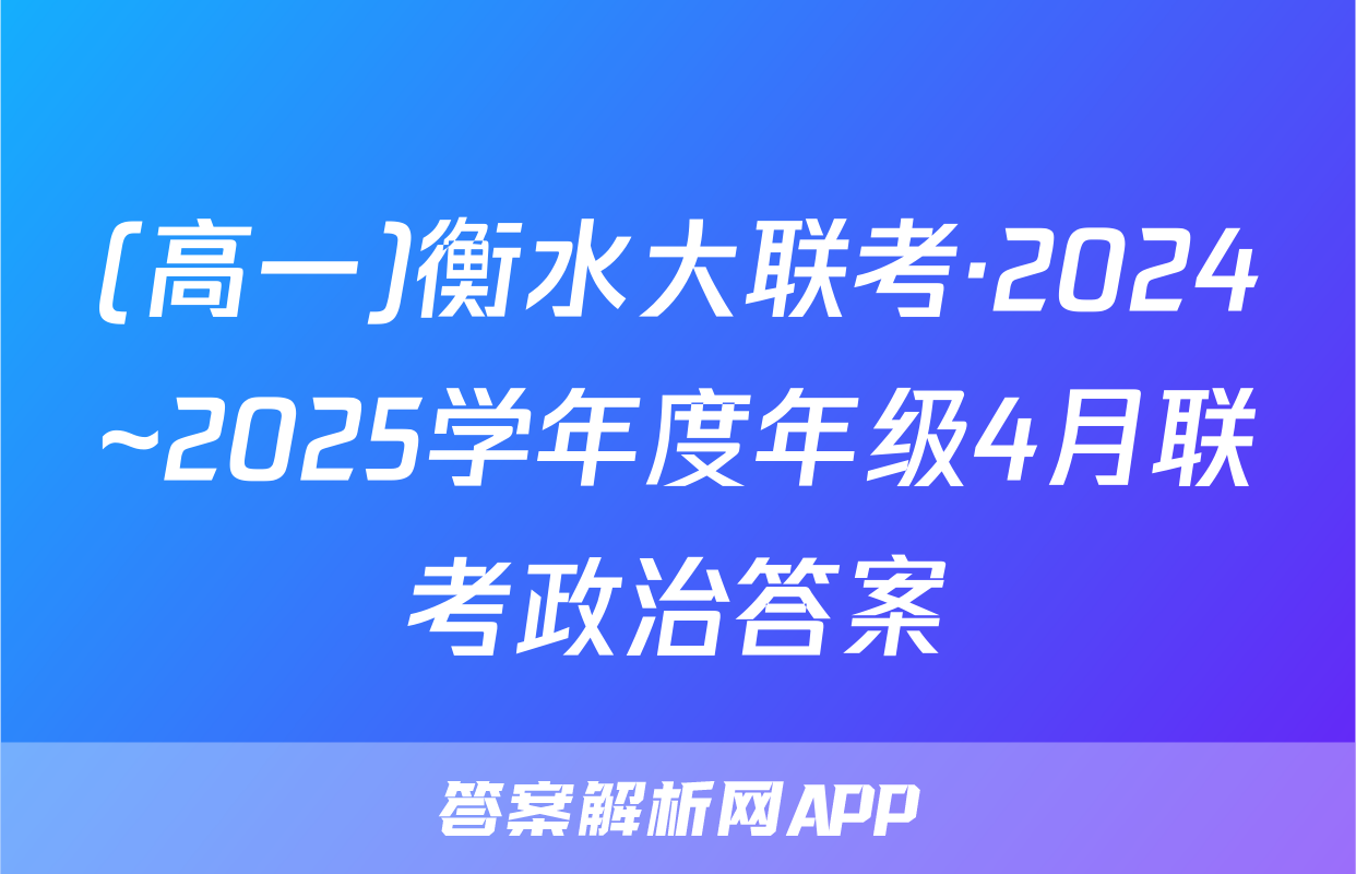 (高一)衡水大联考·2024~2025学年度年级4月联考政治答案