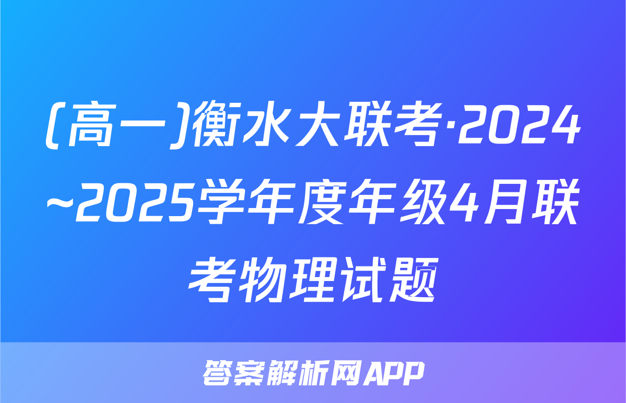 (高一)衡水大联考·2024~2025学年度年级4月联考物理试题
