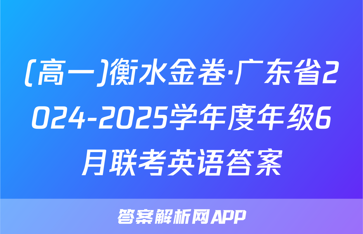 (高一)衡水金卷·广东省2024-2025学年度年级6月联考英语答案