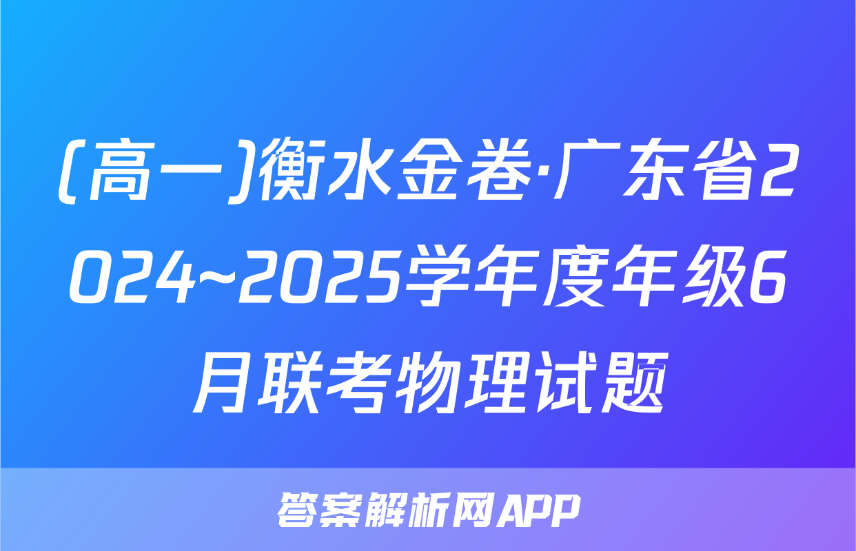 (高一)衡水金卷·广东省2024~2025学年度年级6月联考物理试题