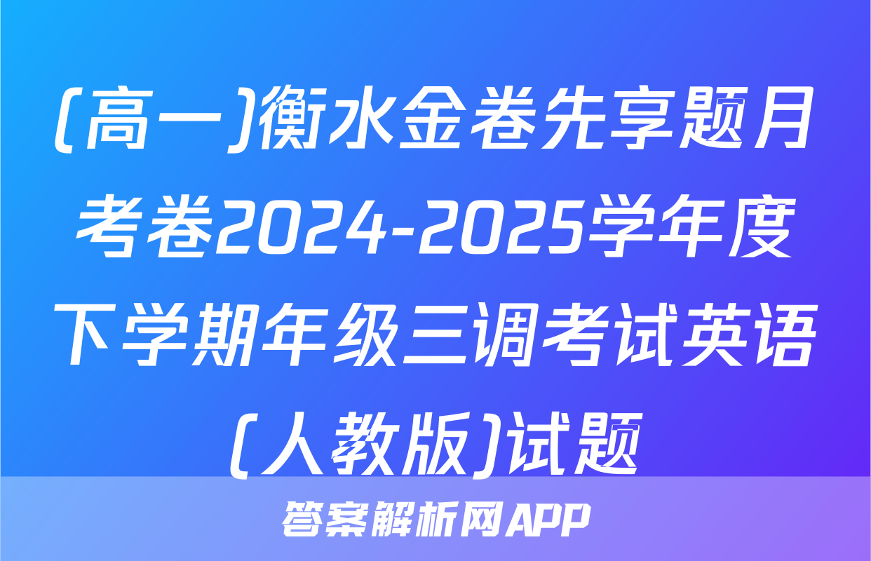 (高一)衡水金卷先享题月考卷2024-2025学年度下学期年级三调考试英语(人教版)试题