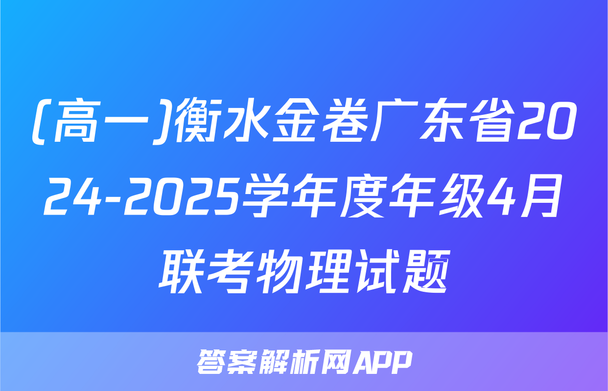 (高一)衡水金卷广东省2024-2025学年度年级4月联考物理试题
