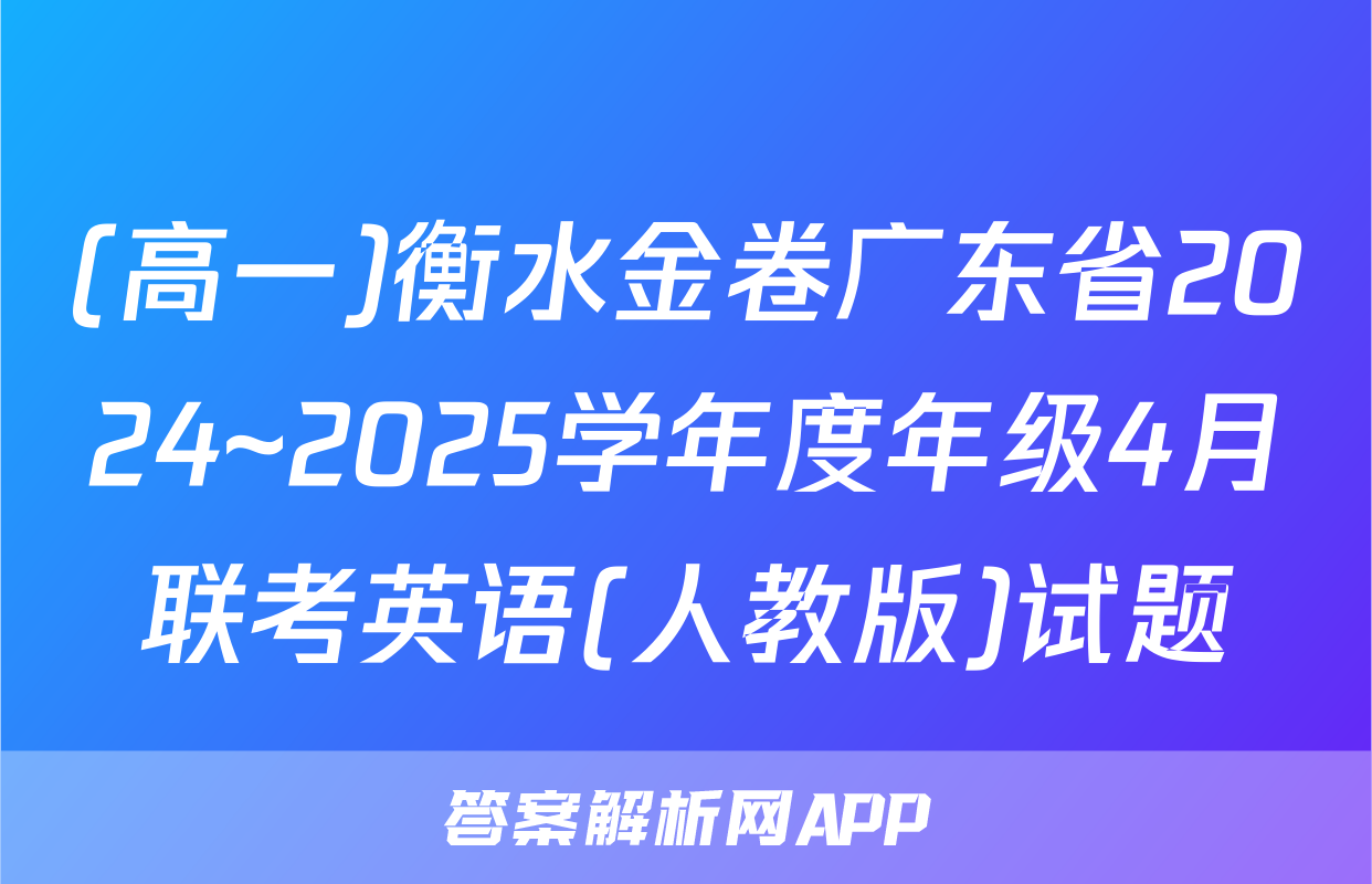 (高一)衡水金卷广东省2024~2025学年度年级4月联考英语(人教版)试题