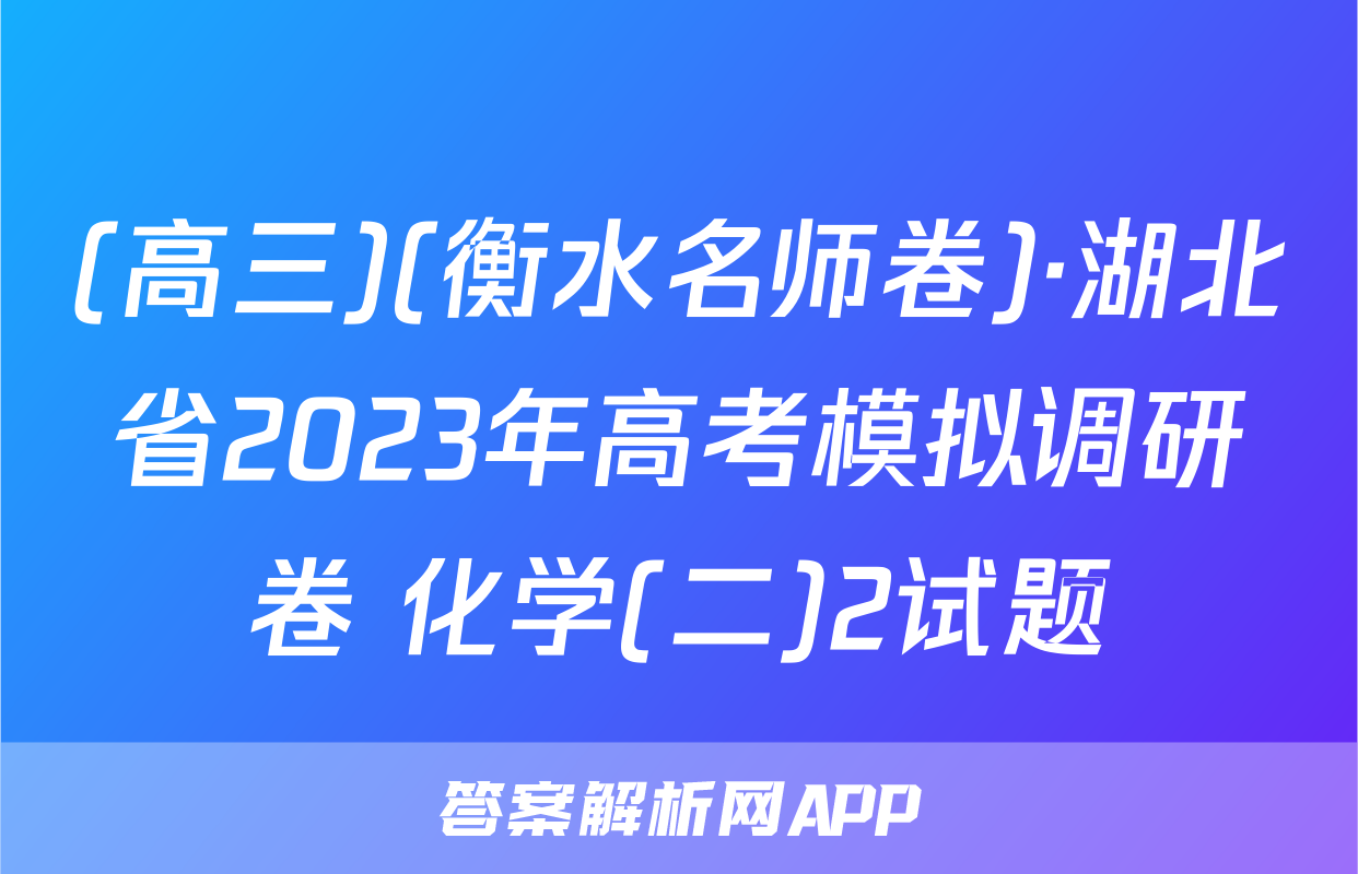(高三)(衡水名师卷)·湖北省2023年高考模拟调研卷 化学(二)2试题