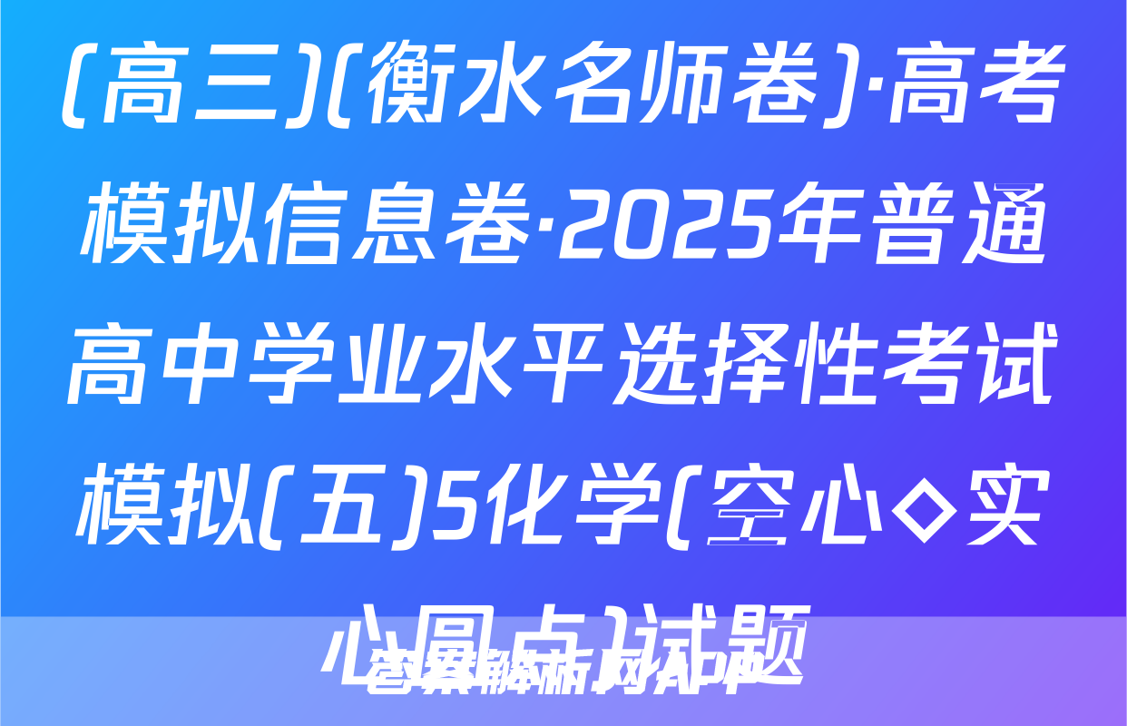 (高三)(衡水名师卷)·高考模拟信息卷·2025年普通高中学业水平选择性考试模拟(五)5化学(空心◇实心圆点)试题