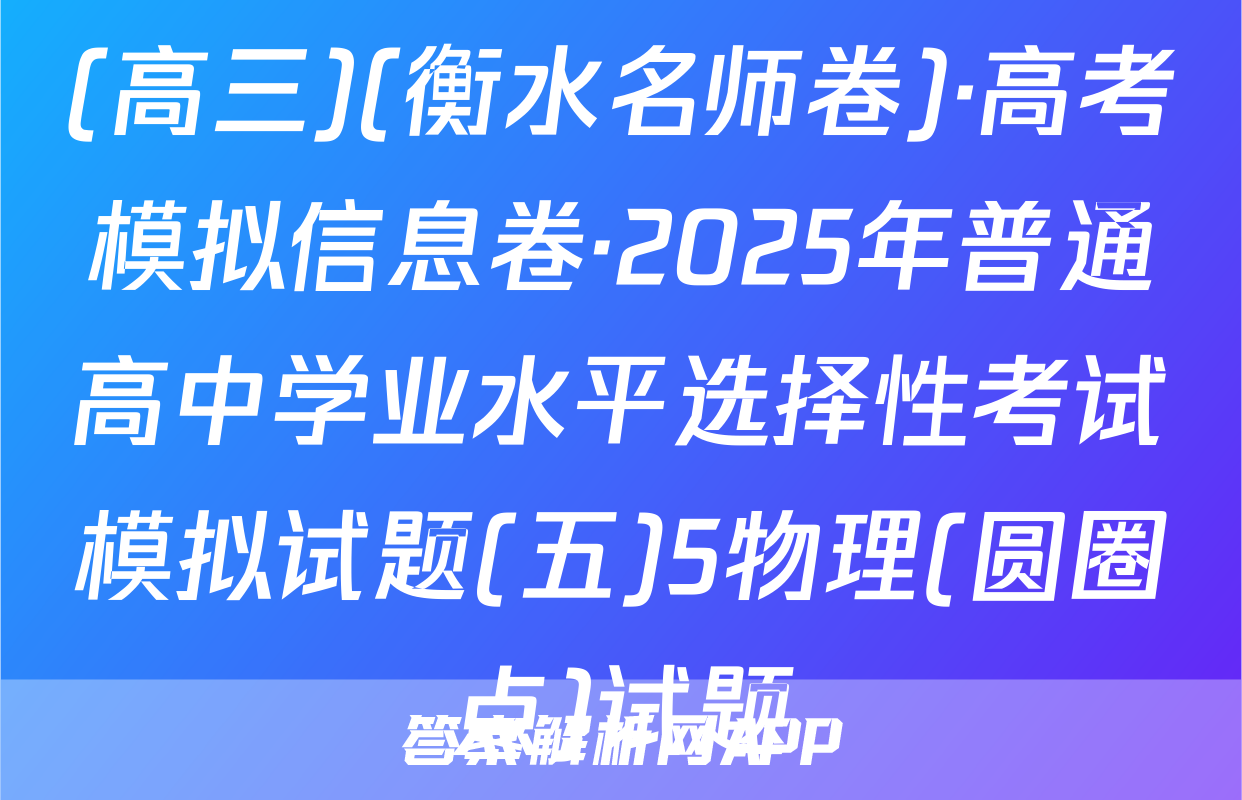 (高三)(衡水名师卷)·高考模拟信息卷·2025年普通高中学业水平选择性考试模拟试题(五)5物理(圆圈点)试题