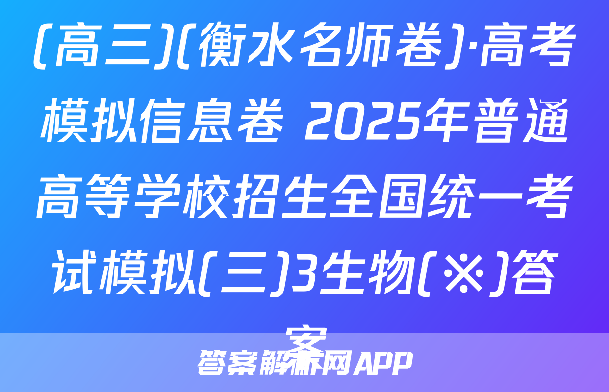 (高三)(衡水名师卷)·高考模拟信息卷 2025年普通高等学校招生全国统一考试模拟(三)3生物(※)答案