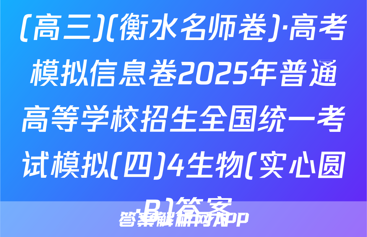 (高三)(衡水名师卷)·高考模拟信息卷2025年普通高等学校招生全国统一考试模拟(四)4生物(实心圆·B)答案