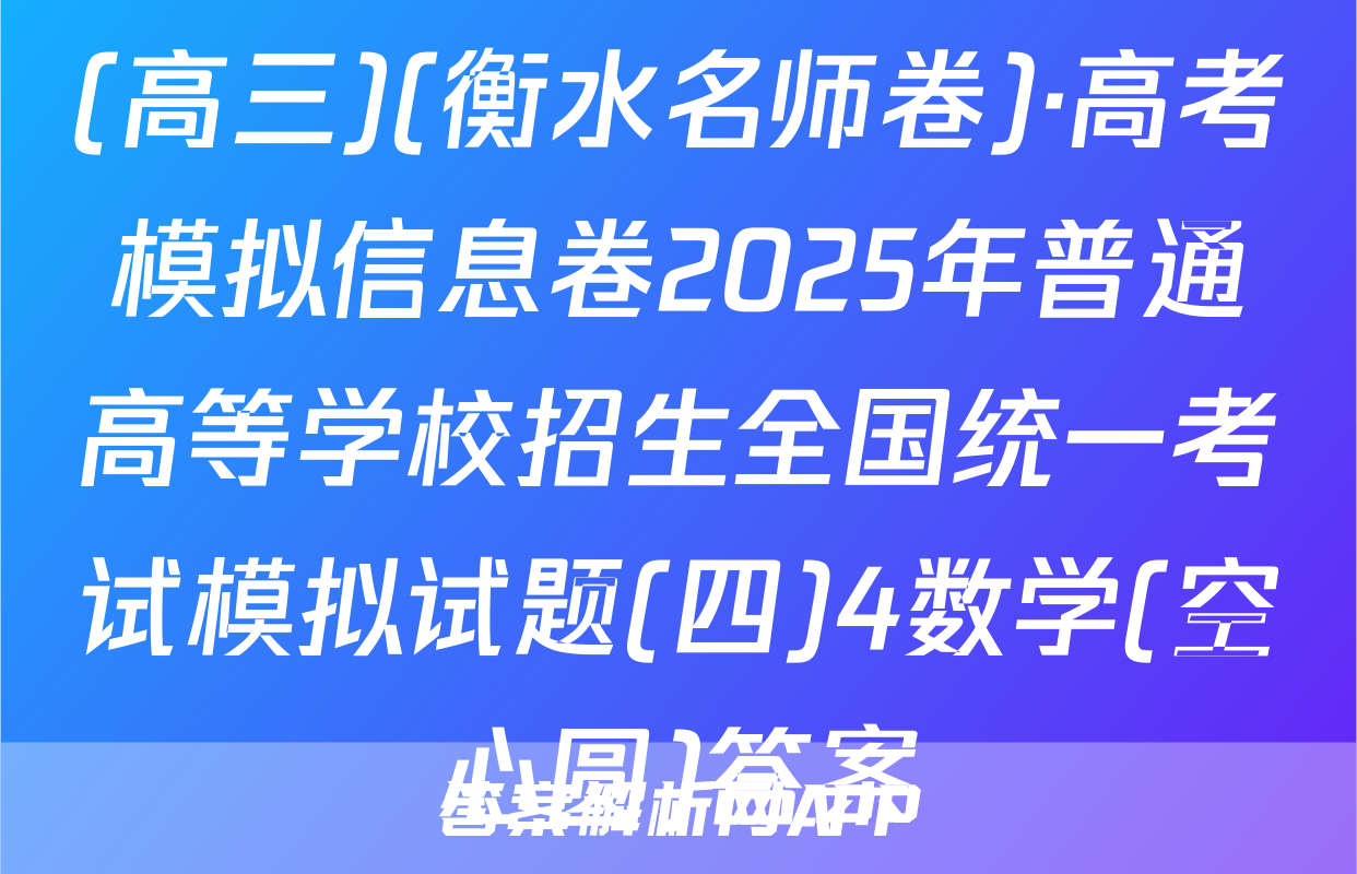 (高三)(衡水名师卷)·高考模拟信息卷2025年普通高等学校招生全国统一考试模拟试题(四)4数学(空心圆)答案