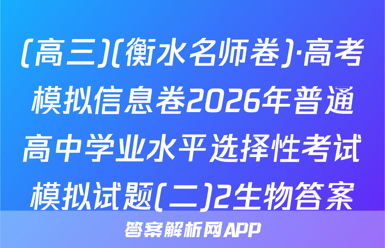 (高三)(衡水名师卷)·高考模拟信息卷2026年普通高中学业水平选择性考试模拟试题(二)2生物答案