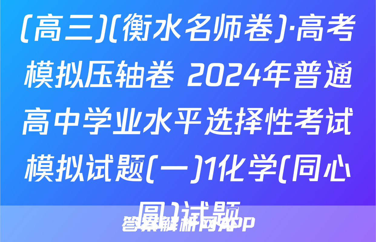 (高三)(衡水名师卷)·高考模拟压轴卷 2024年普通高中学业水平选择性考试模拟试题(一)1化学(同心圆)试题
