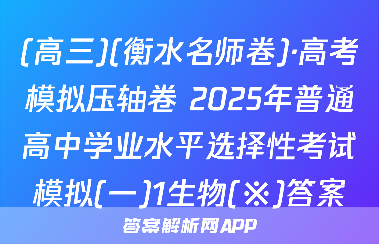 (高三)(衡水名师卷)·高考模拟压轴卷 2025年普通高中学业水平选择性考试模拟(一)1生物(※)答案