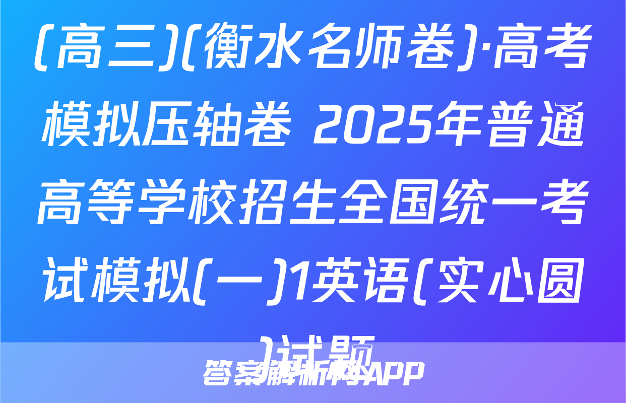 (高三)(衡水名师卷)·高考模拟压轴卷 2025年普通高等学校招生全国统一考试模拟(一)1英语(实心圆)试题