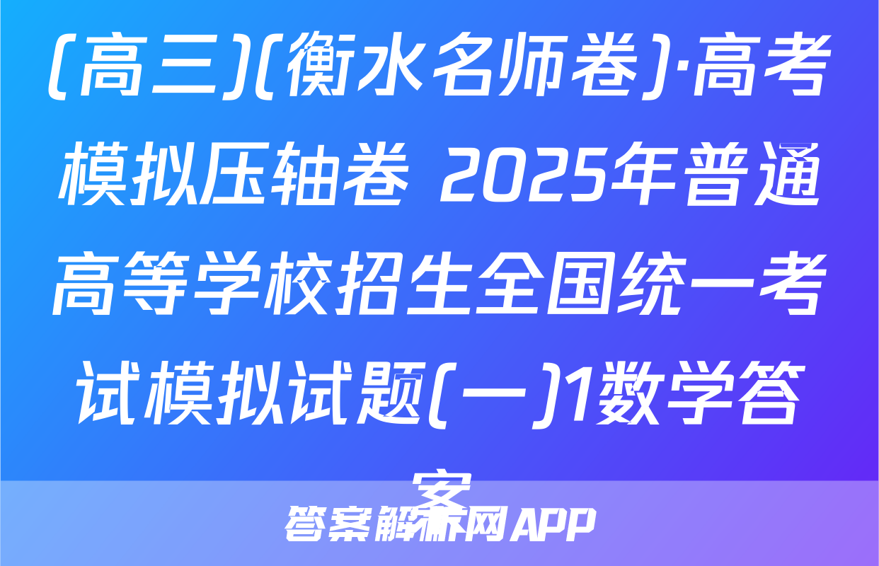 (高三)(衡水名师卷)·高考模拟压轴卷 2025年普通高等学校招生全国统一考试模拟试题(一)1数学答案