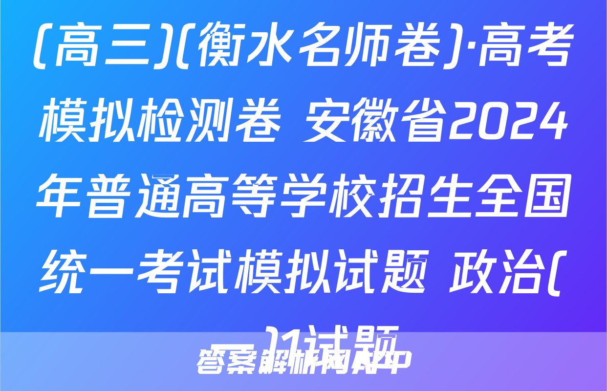 (高三)(衡水名师卷)·高考模拟检测卷 安徽省2024年普通高等学校招生全国统一考试模拟试题 政治(一)1试题