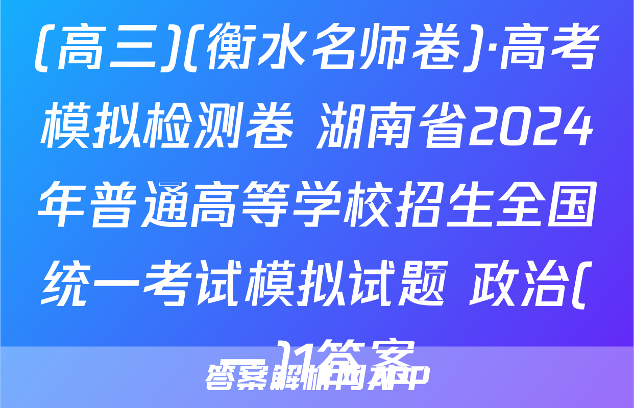 (高三)(衡水名师卷)·高考模拟检测卷 湖南省2024年普通高等学校招生全国统一考试模拟试题 政治(一)1答案