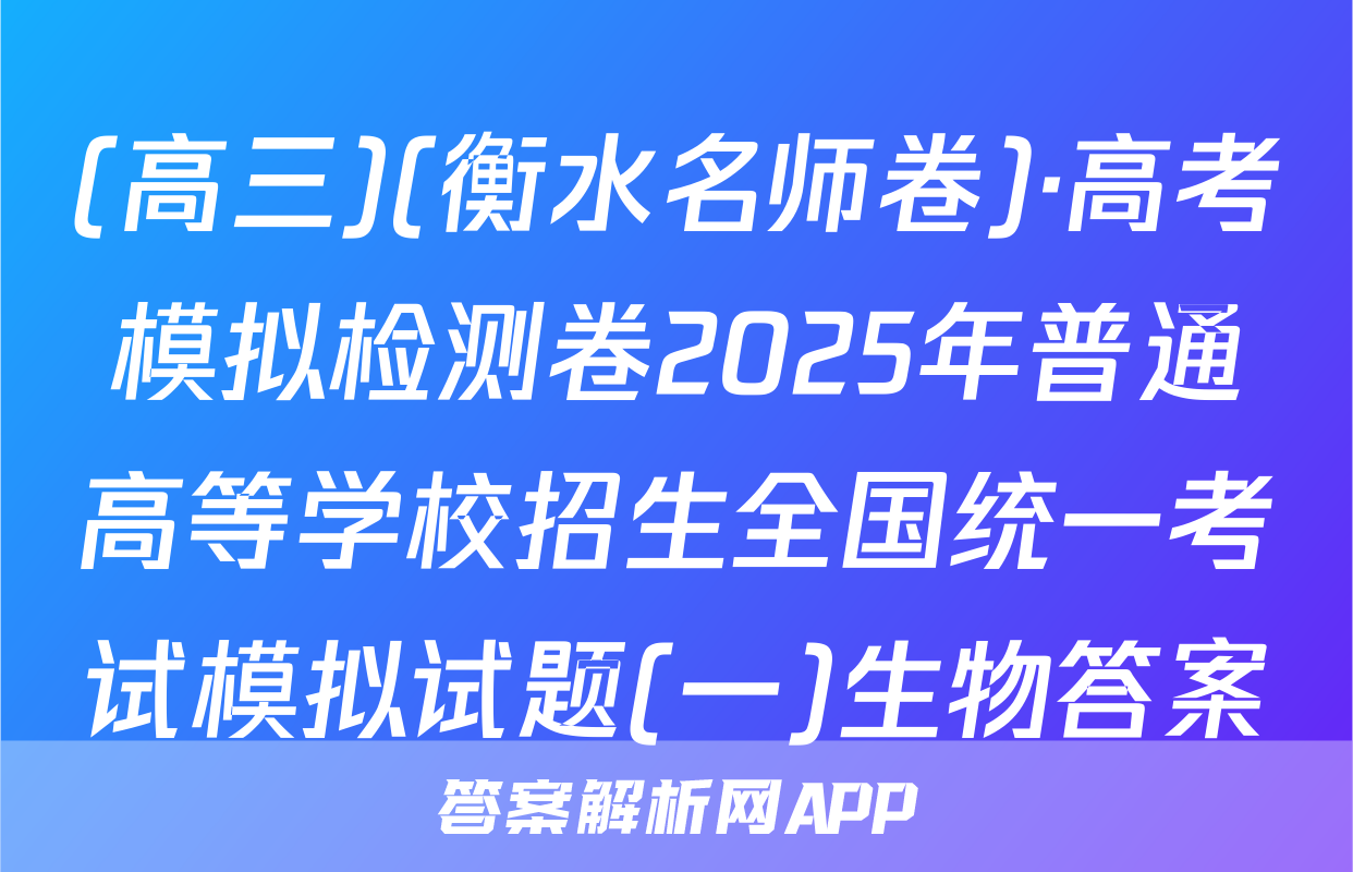 (高三)(衡水名师卷)·高考模拟检测卷2025年普通高等学校招生全国统一考试模拟试题(一)生物答案