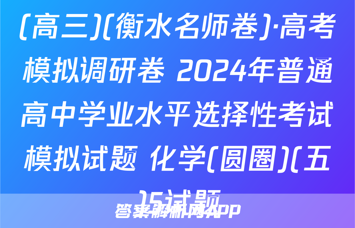 (高三)(衡水名师卷)·高考模拟调研卷 2024年普通高中学业水平选择性考试模拟试题 化学(圆圈)(五)5试题