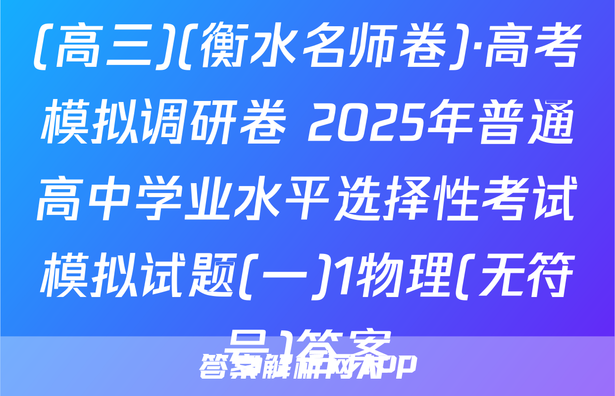 (高三)(衡水名师卷)·高考模拟调研卷 2025年普通高中学业水平选择性考试模拟试题(一)1物理(无符号)答案