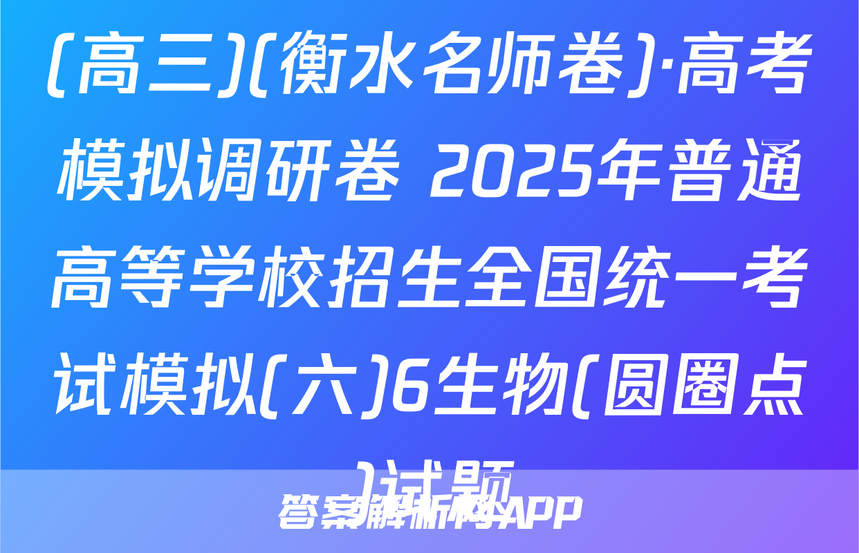 (高三)(衡水名师卷)·高考模拟调研卷 2025年普通高等学校招生全国统一考试模拟(六)6生物(圆圈点)试题