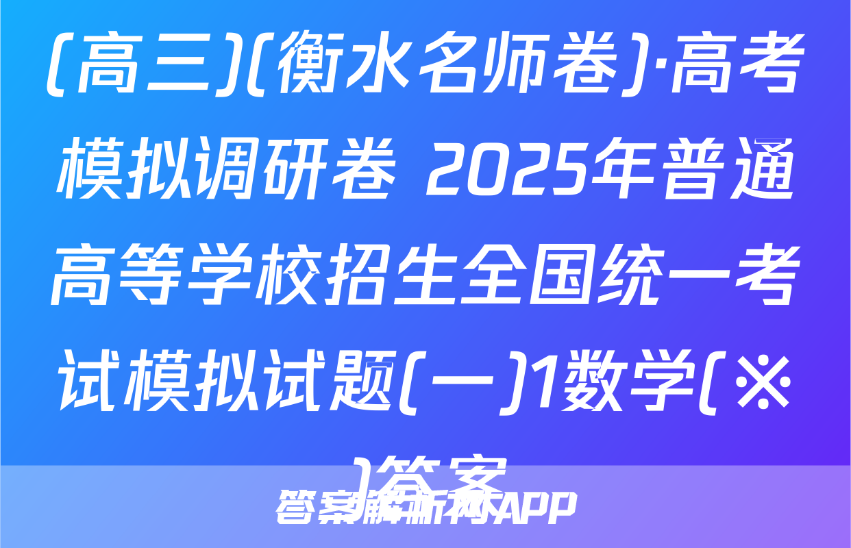 (高三)(衡水名师卷)·高考模拟调研卷 2025年普通高等学校招生全国统一考试模拟试题(一)1数学(※)答案