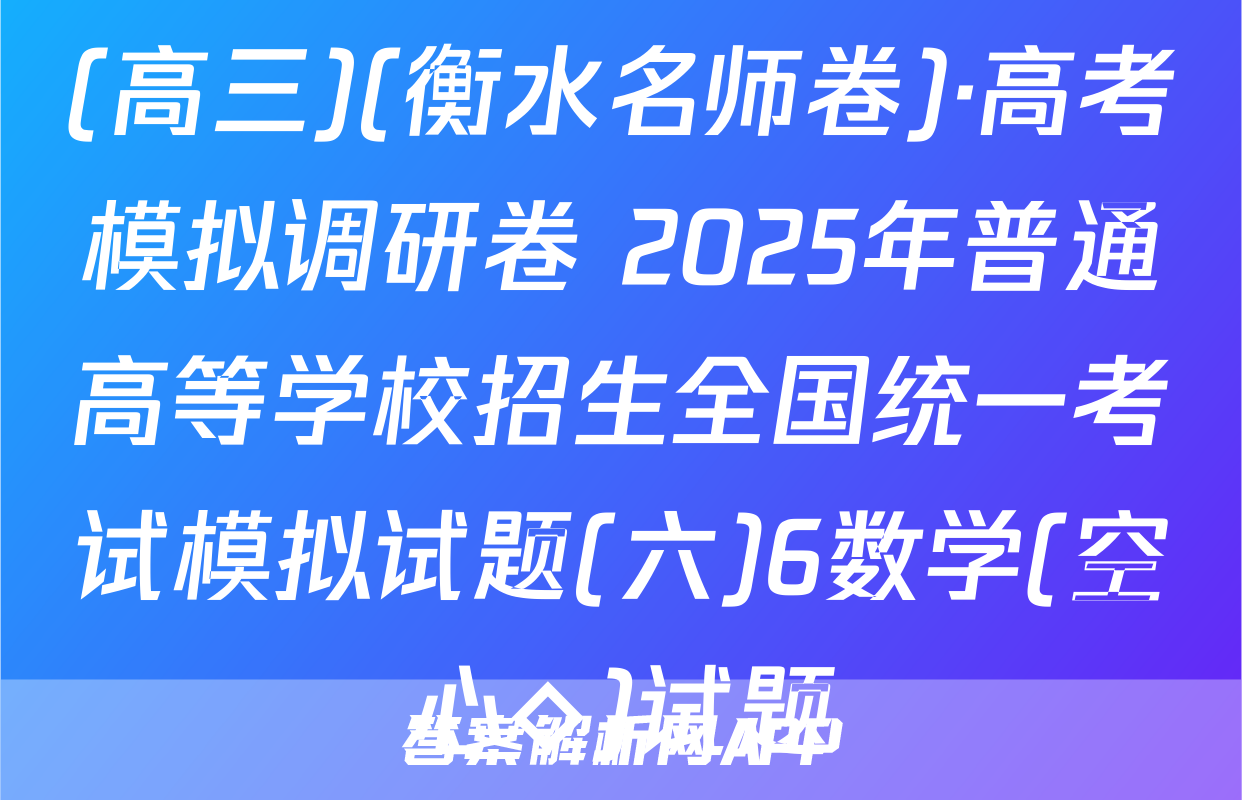 (高三)(衡水名师卷)·高考模拟调研卷 2025年普通高等学校招生全国统一考试模拟试题(六)6数学(空心◇)试题