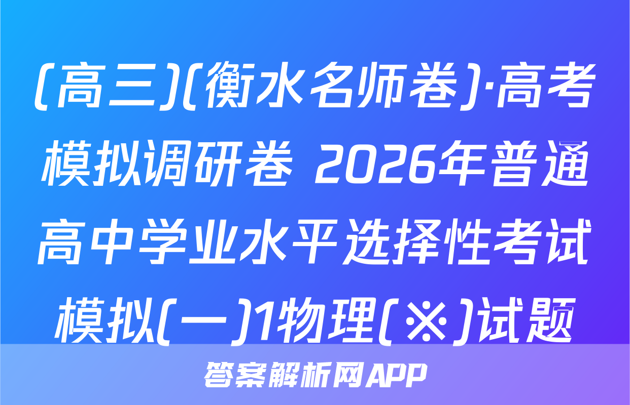 (高三)(衡水名师卷)·高考模拟调研卷 2026年普通高中学业水平选择性考试模拟(一)1物理(※)试题