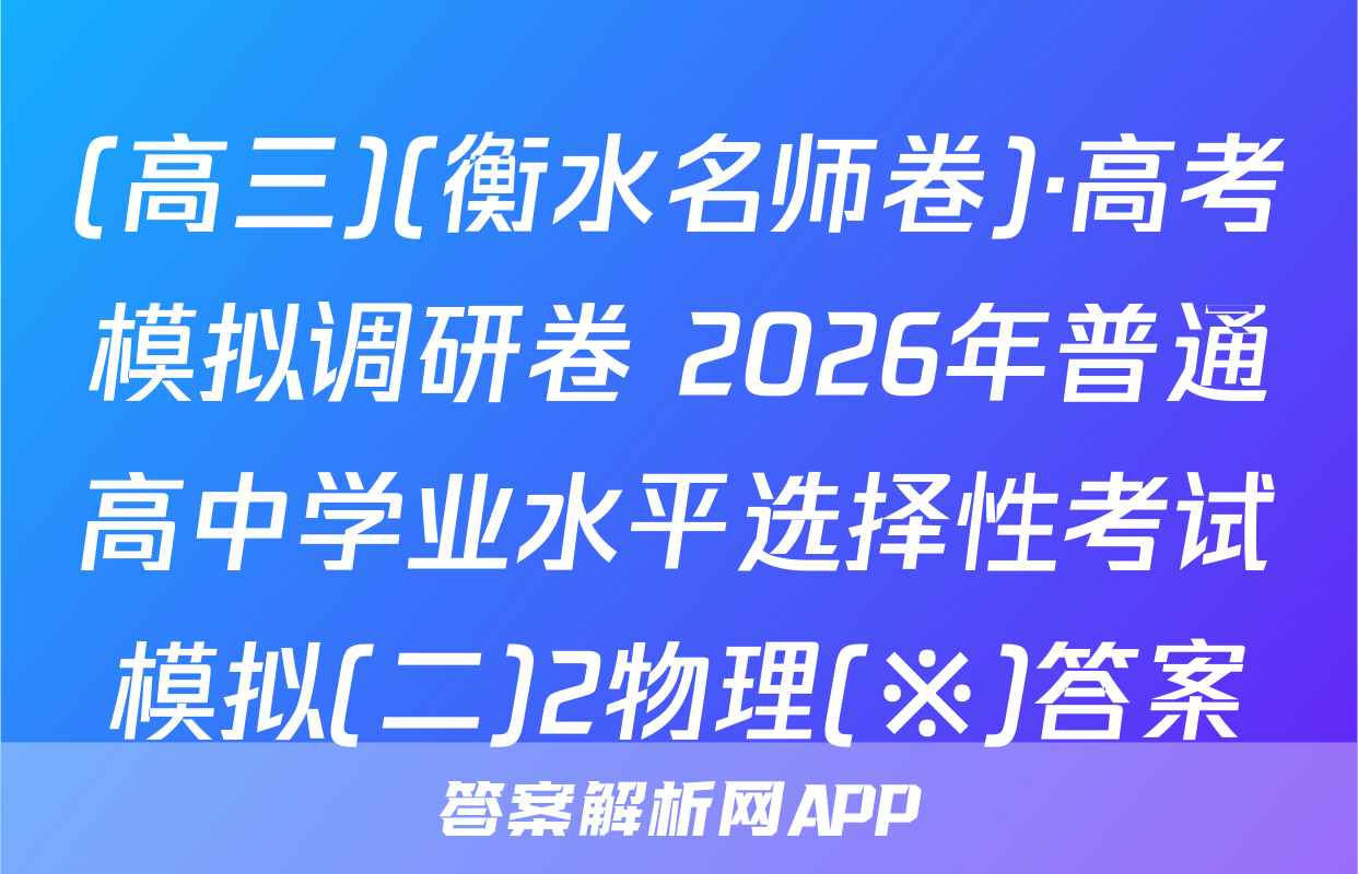 (高三)(衡水名师卷)·高考模拟调研卷 2026年普通高中学业水平选择性考试模拟(二)2物理(※)答案
