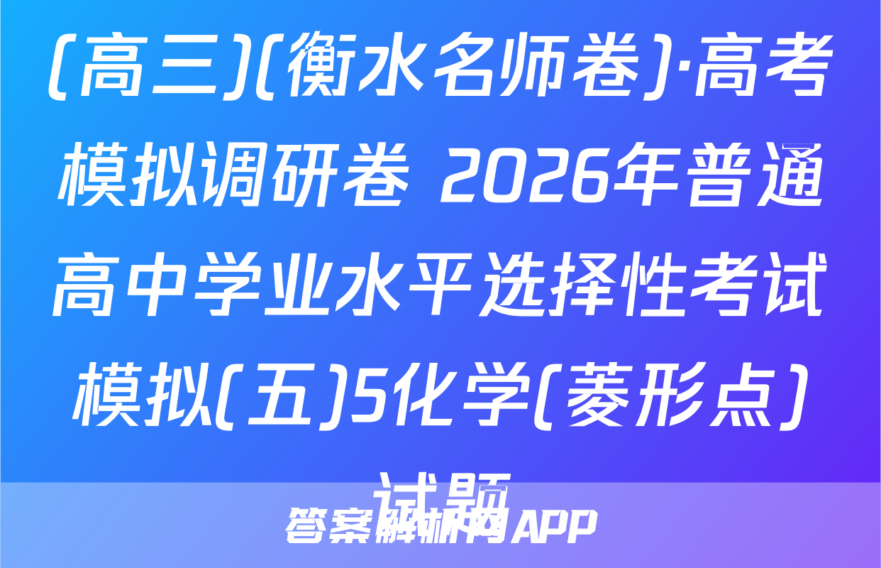 (高三)(衡水名师卷)·高考模拟调研卷 2026年普通高中学业水平选择性考试模拟(五)5化学(菱形点)试题