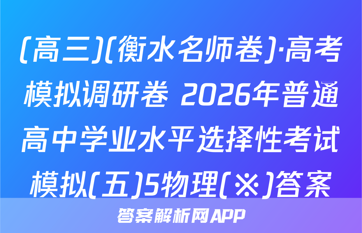 (高三)(衡水名师卷)·高考模拟调研卷 2026年普通高中学业水平选择性考试模拟(五)5物理(※)答案
