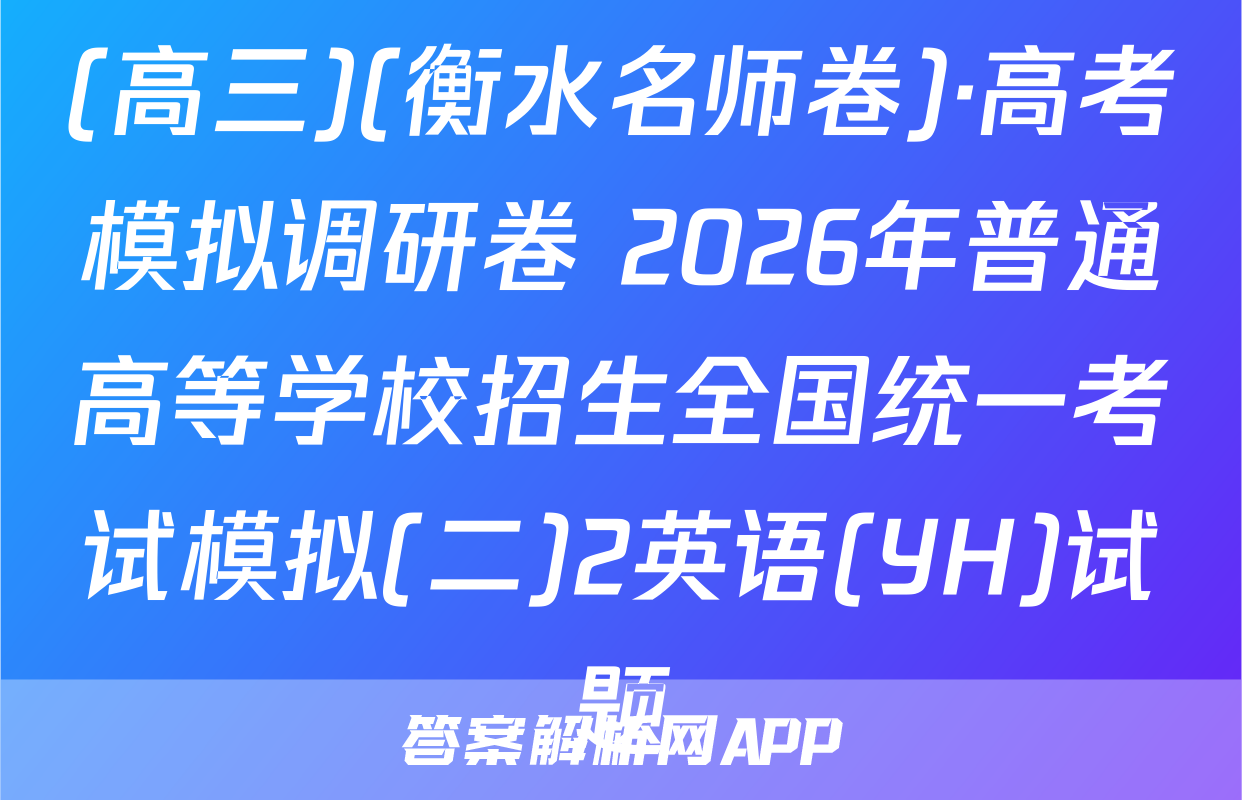 (高三)(衡水名师卷)·高考模拟调研卷 2026年普通高等学校招生全国统一考试模拟(二)2英语(YH)试题
