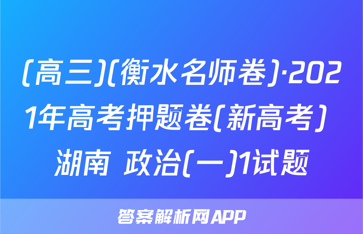 (高三)(衡水名师卷)·2021年高考押题卷(新高考) 湖南 政治(一)1试题