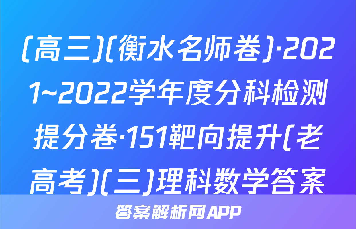 (高三)(衡水名师卷)·2021~2022学年度分科检测提分卷·151靶向提升(老高考)(三)理科数学答案