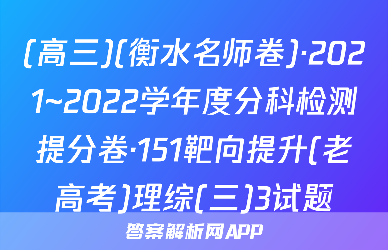(高三)(衡水名师卷)·2021~2022学年度分科检测提分卷·151靶向提升(老高考)理综(三)3试题